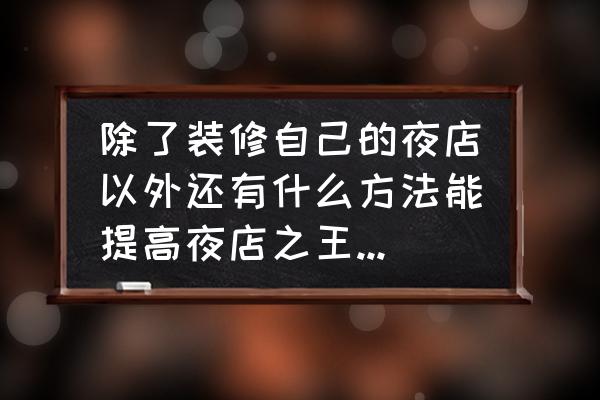 夜店之王怎么增加奢侈度 除了装修自己的夜店以外还有什么方法能提高夜店之王的奢华度？