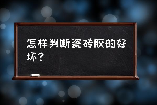 瓷砖胶如何辨别好坏 怎样判断瓷砖胶的好坏？