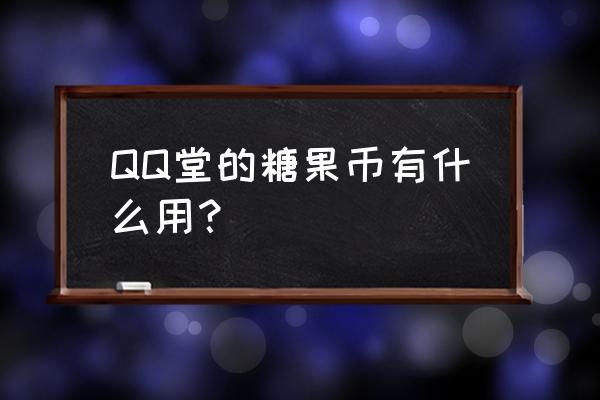 qq堂怎么用糖泡抽奖卡 QQ堂的糖果币有什么用？