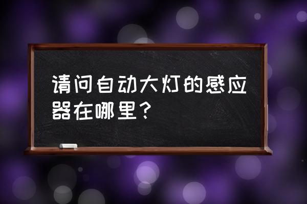 自动大灯感应器在哪雷克萨斯 请问自动大灯的感应器在哪里？