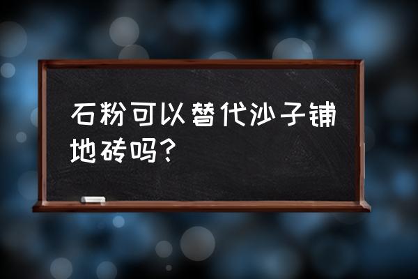 石头粉成沙子能粘地砖吗 石粉可以替代沙子铺地砖吗？