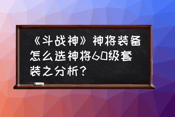 斗战神妖将之心有用吗 《斗战神》神将装备怎么选神将60级套装之分析？