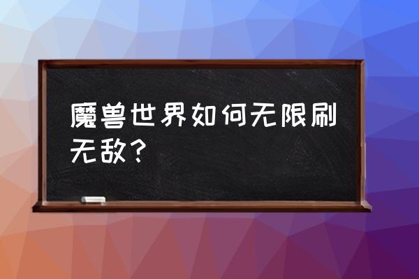 魔兽世界无敌怎么去 魔兽世界如何无限刷无敌？