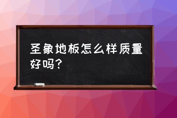 圣象地板博山专卖店怎么样 圣象地板怎么样质量好吗？