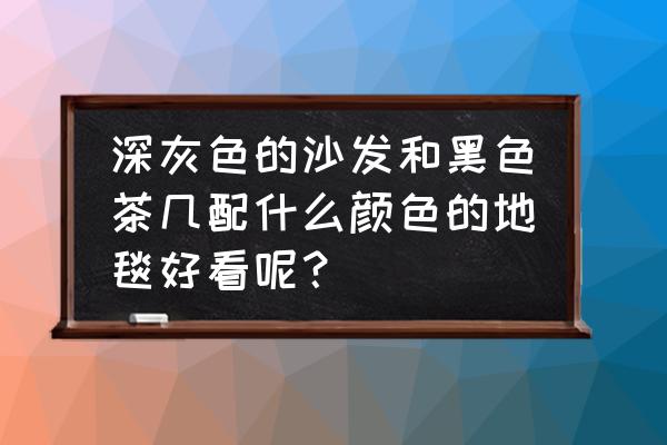 黑色茶几配什么颜色地毯垫好看 深灰色的沙发和黑色茶几配什么颜色的地毯好看呢？