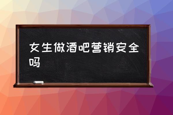 热舞派对里面做营销好不好 女生做酒吧营销安全吗