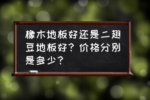 二翅豆木地板与橡木哪个好 橡木地板好还是二翅豆地板好？价格分别是多少？