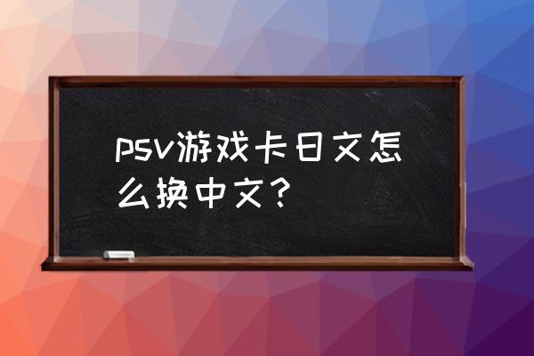 psv战国无双4有中文吗 psv游戏卡日文怎么换中文？