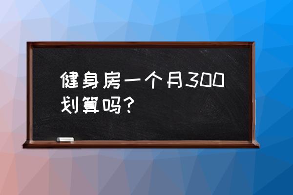 广州健身房每天多少钱 健身房一个月300划算吗？