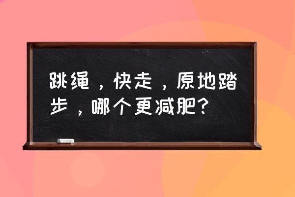 爬楼梯与跳绳哪个减肥效果好 跳绳，快走，原地踏步，哪个更减肥？