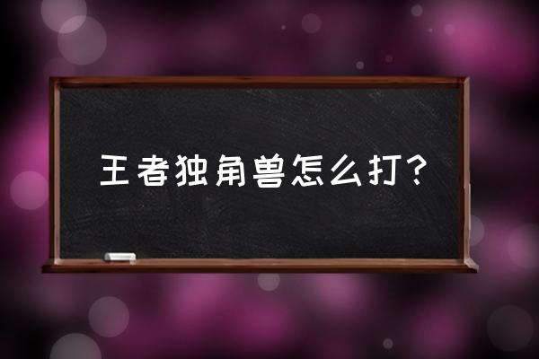 洛克王国王者独角兽怎么过 王者独角兽怎么打？