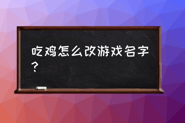 绝地求生如何换昵称 吃鸡怎么改游戏名字？