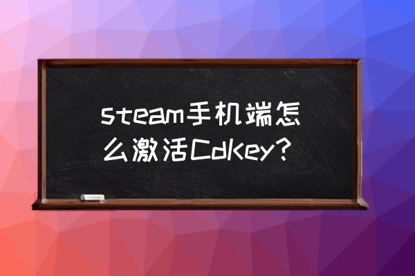 手机版steam怎么用key steam手机端怎么激活CdKey？