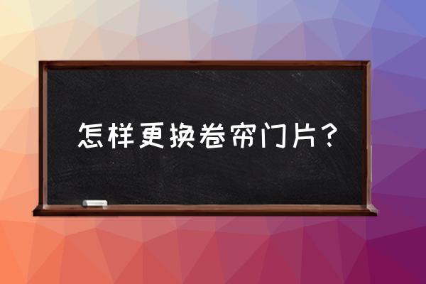 卷帘门铁皮怎么换 怎样更换卷帘门片？