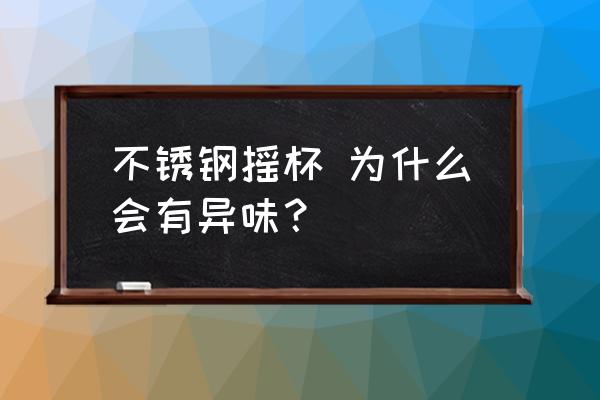 不锈钢杯子的异味是怎么产生的 不锈钢摇杯 为什么会有异味？