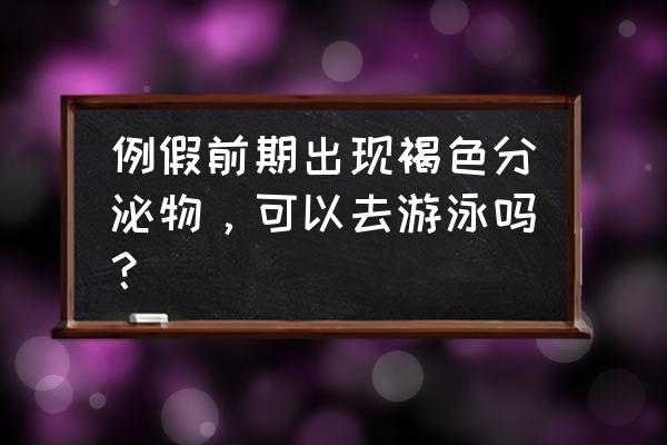 来例假前一天可以游泳吗 例假前期出现褐色分泌物，可以去游泳吗？