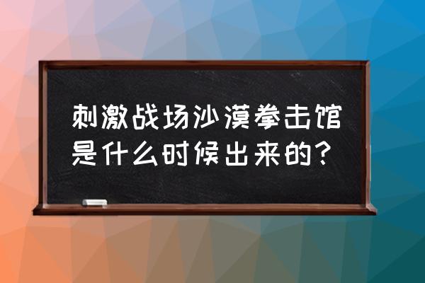 绝地求生拳击场在什么地方 刺激战场沙漠拳击馆是什么时候出来的？