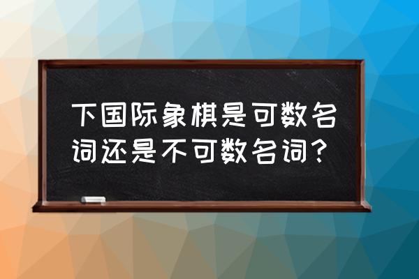 下国际象棋英语怎么写 下国际象棋是可数名词还是不可数名词？