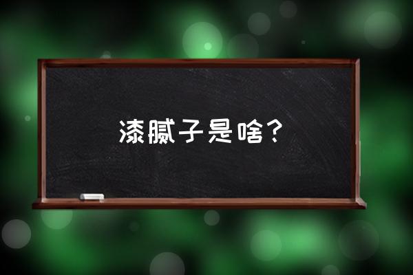 油漆腻子是什么 漆腻子是啥？