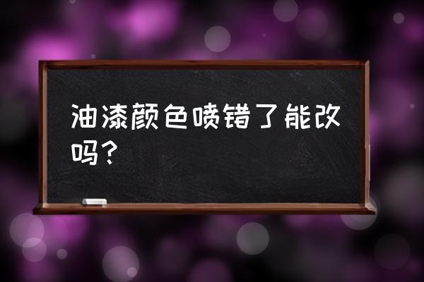 木器漆油漆颜色喷错了怎么办 油漆颜色喷错了能改吗？