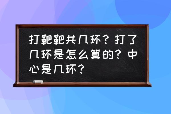 射击比赛最高环数是多少 打靶靶共几环？打了几环是怎么算的？中心是几环？