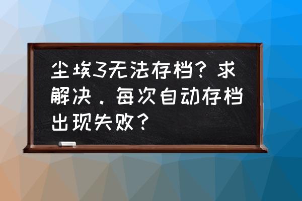 尘埃3怎么过关 尘埃3无法存档？求解决。每次自动存档出现失败？