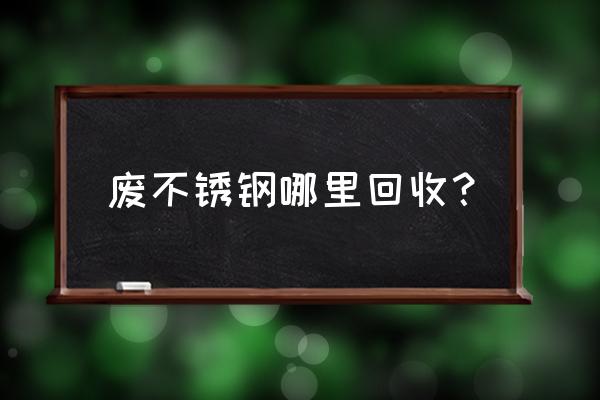 哪里回收不锈钢水洗废料 废不锈钢哪里回收？