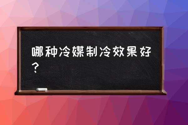 空调制冷剂种类怎么选 哪种冷媒制冷效果好？