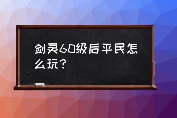 剑灵什么装备可以打神器 剑灵60级后平民怎么玩？