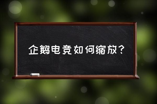 企鹅电竞怎么开全屏 企鹅电竞如何缩放？