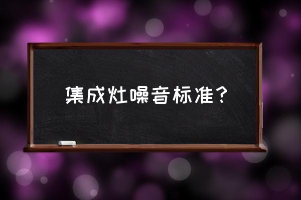 森歌集成灶有噪音吗 集成灶噪音标准？