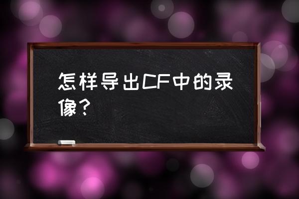 cf游戏录像怎么带去yy 怎样导出CF中的录像？