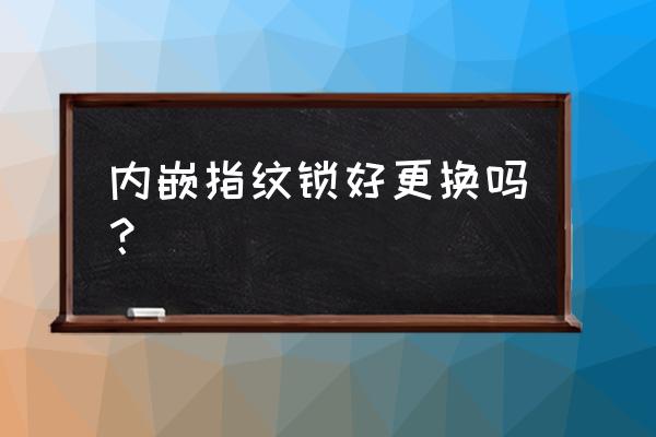 换个智能锁心得多长时间 内嵌指纹锁好更换吗？