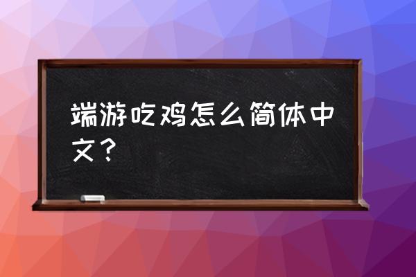 新版本绝地求生怎么改成中文 端游吃鸡怎么简体中文？