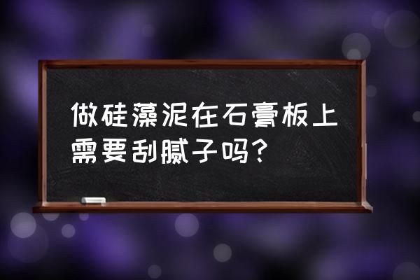 石膏板上面可以做硅藻泥吗 做硅藻泥在石膏板上需要刮腻子吗？