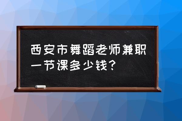 街舞老师一节课多少钱 西安市舞蹈老师兼职一节课多少钱？