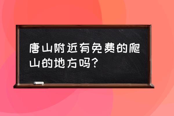 唐山附近爬山哪里好玩的地方吗 唐山附近有免费的爬山的地方吗？