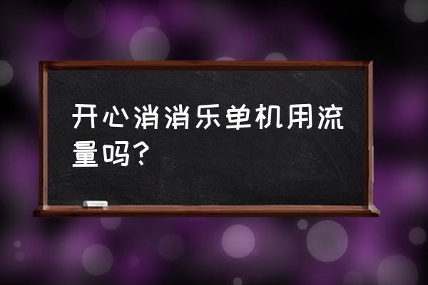 消消乐用流量多吗 开心消消乐单机用流量吗？