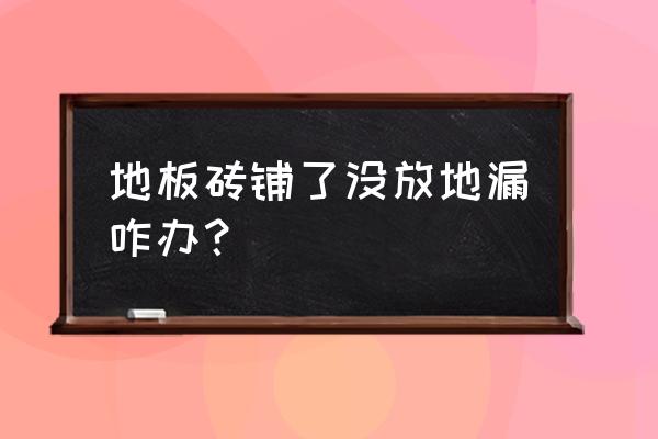 没有装地漏怎么安装方法 地板砖铺了没放地漏咋办？