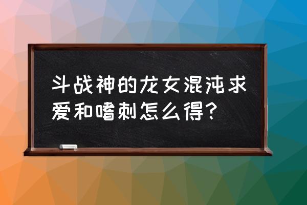 斗战神如何快速获得混沌币 斗战神的龙女混沌求爱和嗜刺怎么得？