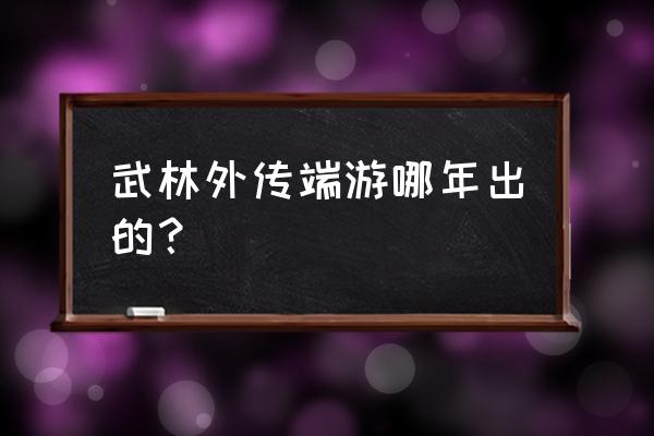 武林外传网游劳动节在几线 武林外传端游哪年出的？