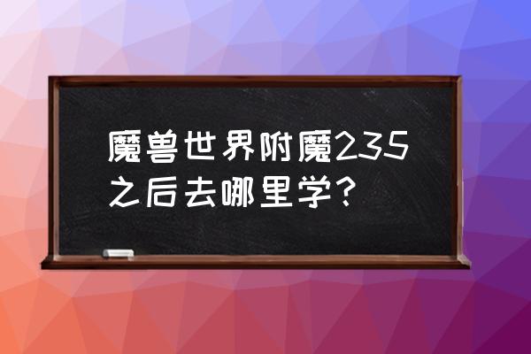 魔兽世界中级附魔在哪学 魔兽世界附魔235之后去哪里学？