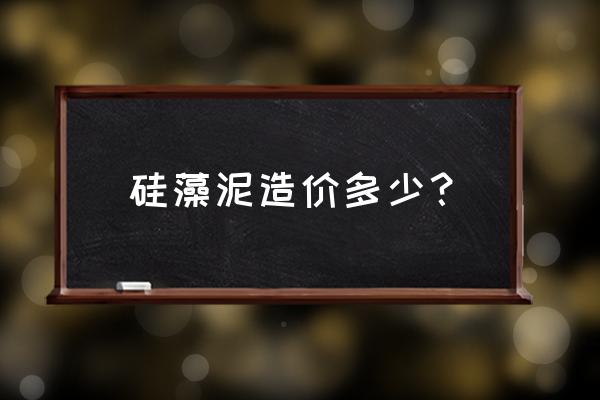 硅藻泥市场价多少一平方 硅藻泥造价多少？