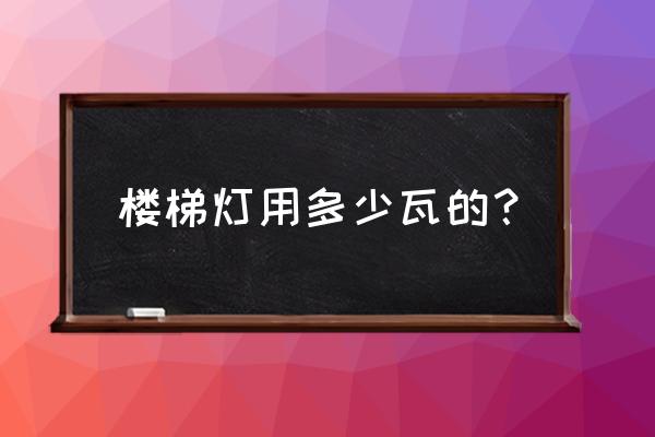 楼梯间灯泡一般多少瓦的 楼梯灯用多少瓦的？