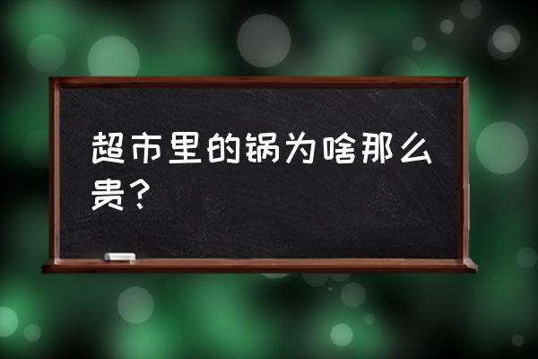 为什么超市的餐具贵 超市里的锅为啥那么贵？