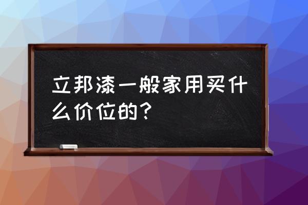 立邦油漆有哪几种多少钱一桶 立邦漆一般家用买什么价位的？