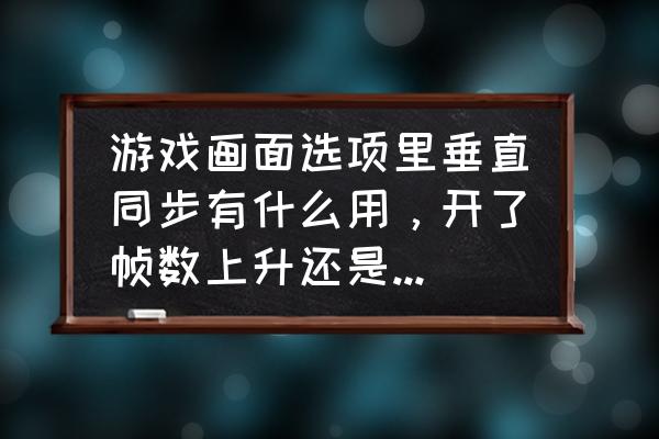 网游垂直同步要开吗 游戏画面选项里垂直同步有什么用，开了帧数上升还是会下降？