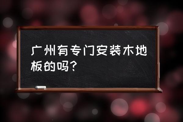 市桥哪里有木地板 广州有专门安装木地板的吗？