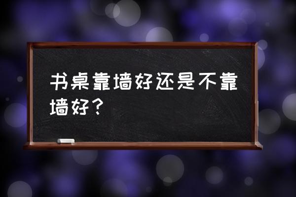 书桌要靠墙吗 书桌靠墙好还是不靠墙好？