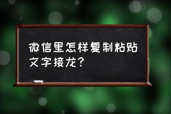 微信怎样复制粘贴接龙 微信里怎样复制粘贴文字接龙？